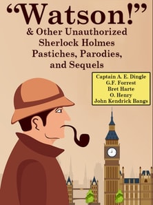 &quote;Watson!&quote; And Other Unauthorized Sherlock Holmes Pastiches, Parodies, and Sequels