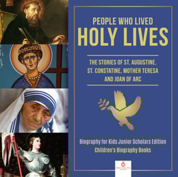 People Who Lived Holy Lives : The Stories of St. Francis of Assisi, St. Constantine, Mother Teresa and Joan of Arc | Biography for Kids Junior Scholars Edition | Children's Biography Books