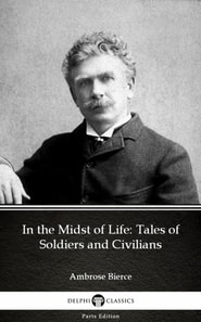 In the Midst of Life: Tales of Soldiers and Civilians by Ambrose Bierce (Illustrated)