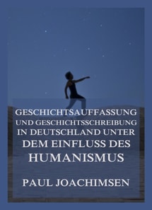 Geschichtsauffassung und Geschichtsschreibung in Deutschland unter dem Einfluss des Humanismus