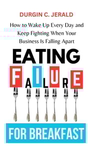 Eating Failure for Breakfast: How to Wake Up Every Day and Keep Fighting When Your Business Is Falling Apart
