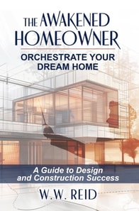 Awakened Homeowner; Orchestrate Your Dream Home; A Guide to Design and Construction Success