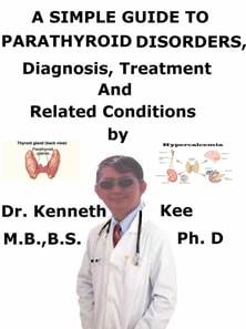 Simple Guide to Parathyroid Disorders, Diagnosis, Treatment and Related Conditions