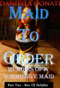 Maid To Order - Memoirs Of A Submissive Maid - Part Two: Box Of Delights
