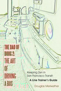 Dao of Doug 2: The Art of Driving a Bus: Keeping Zen In San Francisco Transit: A Line Trainer's Guide