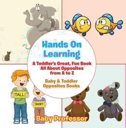 Hands On Learning: A Toddler's Great, Fun Book All About Opposites from A to Z - Baby & Toddler Opposites Books