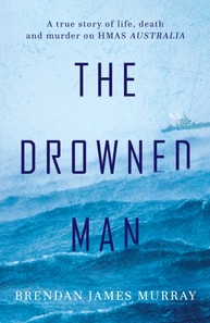 Drowned Man: A True Story of Life, Death and Murder on HMAS Australia