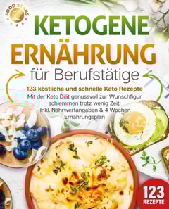Ketogene Ernährung für Berufstätige - 123 köstliche und schnelle Keto Rezepte: Mit der Keto Diät genussvoll zur Wunschfigur schlemmen trotz wenig Zeit! Inkl. Nährwertangaben & 4 Wochen Ernährungsplan