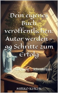 Dein eigenes Buch veröffentlichen: Autor werden - 99 Schritte zum Erfolg