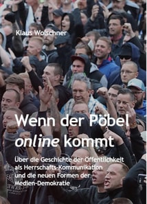 Wenn der Pöbel online kommt: Über die Geschichte der Öffentlichkeit als Herrschafts-Kommunikation und die neuen Formen der Medien-Demokratie