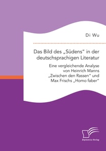 Das Bild des Sudens&quote; in der deutschsprachigen Literatur: Eine vergleichende Analyse von Heinrich Manns Zwischen den Rassen&quote; und Max Frischs Homo faber&quote;