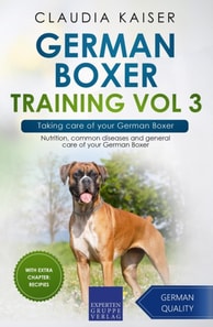 German Boxer Training Vol 3 - Taking care of your German Boxer: Nutrition, common diseases and general care of your German Boxer