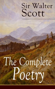 The Complete Poetry of Sir Walter Scott : The Minstrelsy of the Scottish Border, The Lady of the Lake, Translations and Imitations from German Ballads, Marmion, Rokeby, The Field of Waterloo, Harold t