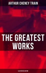 Greatest Works of Arthur Cheney Train (Illustrated Edition)