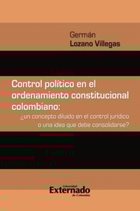 Control político en el ordenamiento constitucional colombiano : ¿un concepto diluido en el control jurídico o una idea que debe consolidarse?