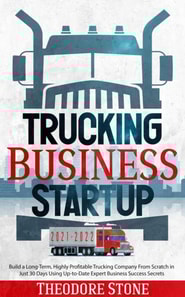 Trucking Business Startup: Build a Long-Term, Highly Profitable Trucking Company From Scratch in Just 30 Days Using Up-to-Date Expert Business Success Secrets