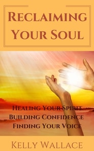 Reclaiming Your Soul - Healing Your Spirit, Building Confidence,  Finding Your Voice