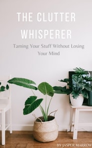 Clutter Whisperer: Taming Your Stuff Without Losing Your Mind