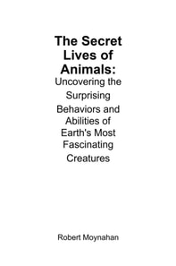 Secret Lives of Animals: Uncovering the Surprising Behaviors and Abilities of Earth's Most Fascinating Creatures
