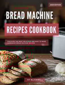 Bread Machine Recipe Cookbook: Discover the Most Delicious and Easy to Make Homemade Bread Machine Recipes