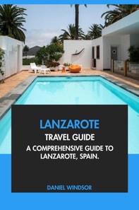 Lanzarote Travel Guide: A Comprehensive Guide to Lanzarote, Spain
