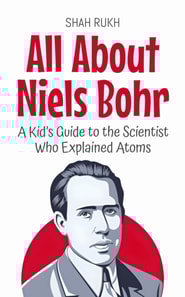 All About Niels Bohr: A Kid's Guide to the Scientist Who Explained Atoms