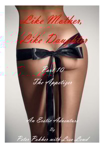 Like Mother, Like Daughter - An Erotic Adventure - Part 10 - The Appetizer