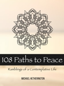 108 Paths to Peace: Ramblings of a Contemplative Life