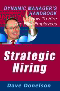 Strategic Hiring: The Dynamic Manager's Handbook On How To Hire The Best Employees