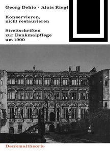 Georg Dehio und Alois Riegl – Konservieren, nicht restaurieren.