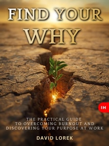 FIND YOUR WHY: The Practical Guide to Overcoming Burnout and Discovering Your Purpose at Work
