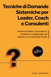Tecniche di Domande Sistemiche per Leader, Coach e Consulenti: Risolvere Problemi, Espandere le Prospettive e Raggiungere gli Obiettivi con le Domande Giuste - Include Workbook ed Esempi Pratici