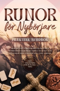 Runor for Nyborjare - Praktisk Handbok: Hur du Latt Forstar Mytologin och Symboliken bakom de Forna Tecknen och Anvander dem Steg for Steg i din Vardag - Inklusive Vagledning for Runlaggning