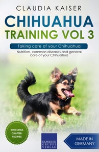 Chihuahua Training Vol 3 - Taking care of your Chihuahua: Nutrition, common diseases and general care of your Chihuahua