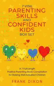 7 Vital Parenting Skills and Confident Kids Box Set: A 7 Full-Length Positive Parenting Book Compilation for Raising Well-Adjusted Children