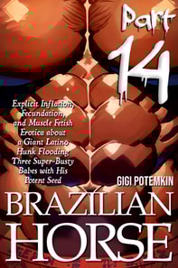 Brazilian Horse (Part 14): Explicit Inflation, Fecundation, and Muscle Fetish Erotica about a Giant Latino Hunk Flooding Three Super-Busty Babes with His Potent Seed