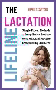 Lactation Lifeline: Simple Proven Methods to Pump Easier, Produce More Milk, and Navigate Breastfeeding Like a Pro