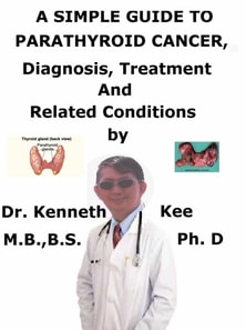 Simple Guide to Parathyroid Cancer, Diagnosis, Treatment and Related Conditions