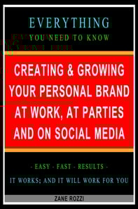 Creating & Growing Your Personal Brand at Work, at Parties and on Social Media: Everything You Need to Know - Easy Fast Results - It Works; and It Will Work for You