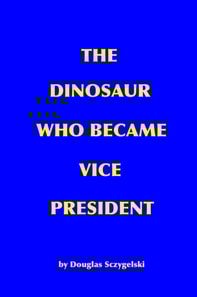 Dinosaur Who Became Vice President: A Work of Science Fiction