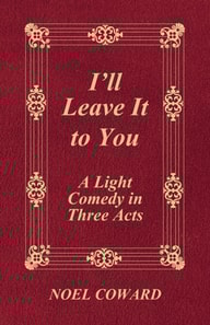 I'll Leave It to You - A Light Comedy in Three Acts