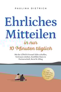 Ehrliches Mitteilen in nur 10 Minuten taglich: Mit der LOWEN-Formel Nahe schaffen, Vertrauen starken, Konflikte losen in Partnerschaft, Beruf & Alltag - inkl. 30-Tage-Plan, Notfall-Satze, Ubungen uvm