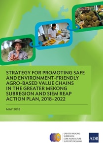 Strategy for Promoting Safe and Environment-Friendly Agro-Based Value Chains in the Greater Mekong Subregion and Siem Reap Action Plan, 2018-2022