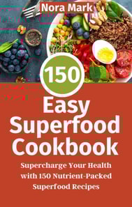 150 Easy Superfood Cookbook: Supercharge Your Health with 150 Nutrient-Packed Superfood Recipes