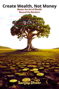 Create Wealth, Not Money: Master the Art of Wealth Beyond the Numbers