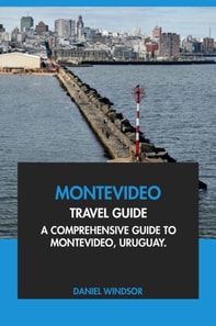 Montevideo Travel Guide: A Comprehensive Guide to Montevideo, Uruguay