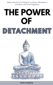 Power of Detachment: Master the Art of Letting Go to Attract Abundance, Freedom, and True Happiness