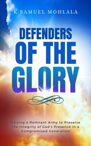 Defenders of the Glory: Raising a Remnant Army to Preserve the Integrity of God's Presence in a Compromised Generation