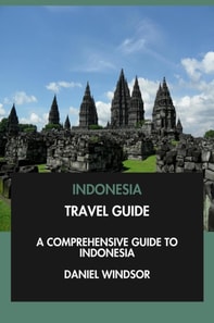 Indonesia Travel Guide: A Comprehensive Guide to Indonesia.
