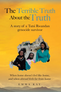 Terrible Truth about the Truth: A story of a Tutsi Rwandan genocide survivor - When home doesn't feel like home, and when abroad feels far from home